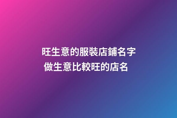 旺生意的服裝店鋪名字 做生意比較旺的店名-第1張-店鋪起名-玄機派